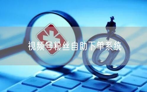 视频号粉丝自助下单系统
