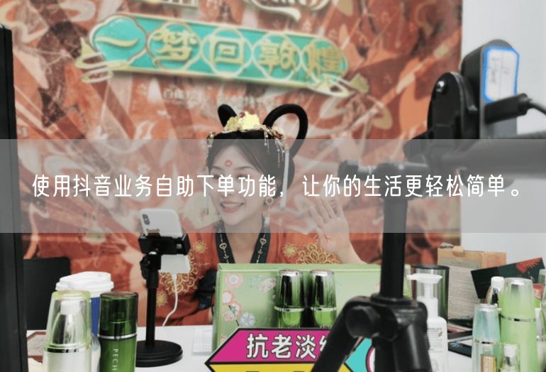 使用抖音业务自助下单功能，让你的生活更轻松简单。